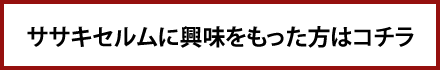 ササキセルムに興味をもった方はコチラ