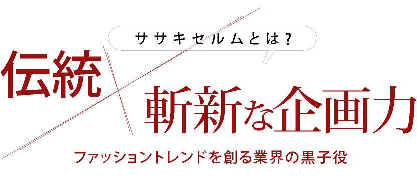 ササキセルムとは？伝統×斬新な企画力　ファッショントレンドを創る業界の黒子役